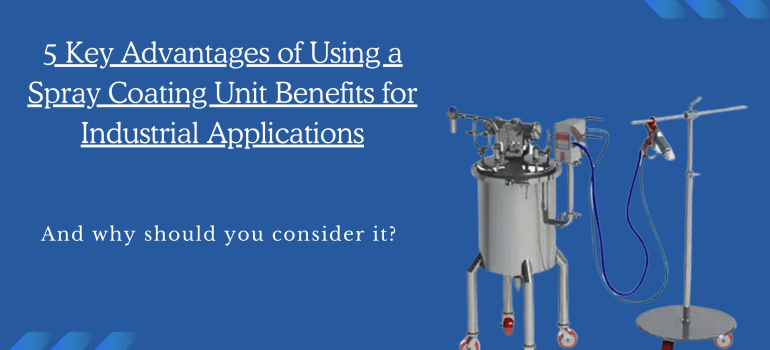 5 Key Advantages of Using a Spray Coating Unit Benefits for Industrial Applications